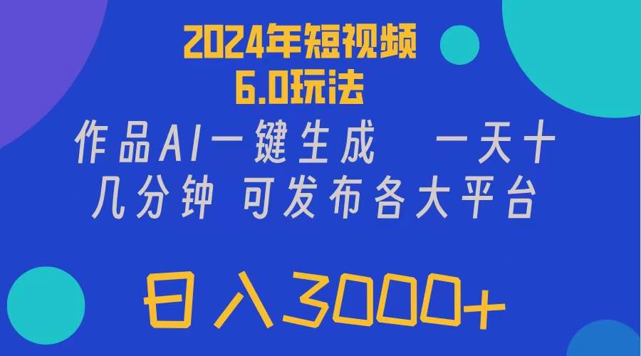 2024年短视频6.0玩法，作品AI一键生成，可各大短视频同发布。轻松日入3…创鑫阁-网创项目资源站-副业项目-创业项目-搞钱项目创鑫阁