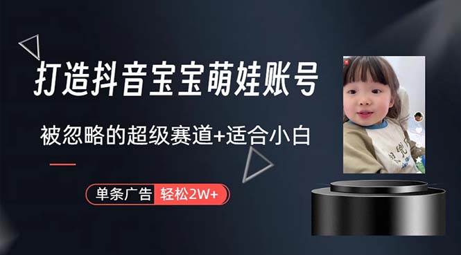 打造抖音宝宝账号，一条广告2W，大部分人忽略的超级赛道，小白简单入手创鑫阁-网创项目资源站-副业项目-创业项目-搞钱项目创鑫阁
