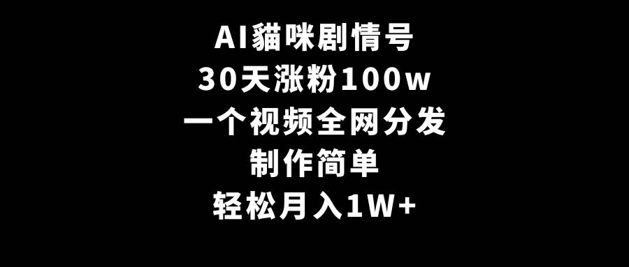 AI貓咪剧情号，30天涨粉100w，制作简单，一个视频全网分发，轻松月入1W+创鑫阁-网创项目资源站-副业项目-创业项目-搞钱项目创鑫阁