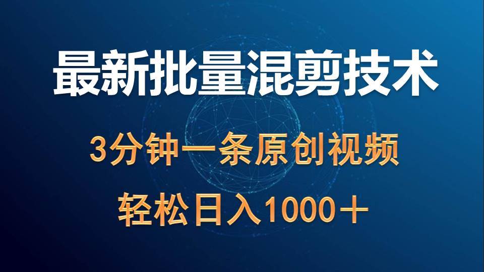 最新批量混剪技术撸收益热门领域玩法，3分钟一条原创视频，轻松日入1000＋创鑫阁-网创项目资源站-副业项目-创业项目-搞钱项目创鑫阁