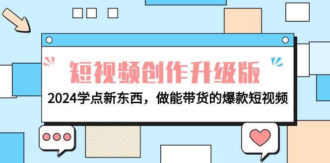 电商人必看-短视频创作升级版：2024学点新东西，做能带货的爆款短视频创鑫阁-网创项目资源站-副业项目-创业项目-搞钱项目创鑫阁