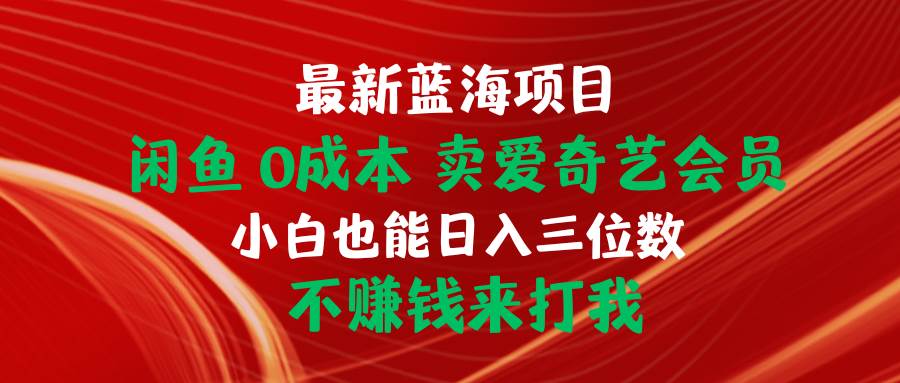 最新蓝海项目 闲鱼0成本 卖爱奇艺会员 小白也能入三位数 不赚钱来打我创鑫阁-网创项目资源站-副业项目-创业项目-搞钱项目创鑫阁