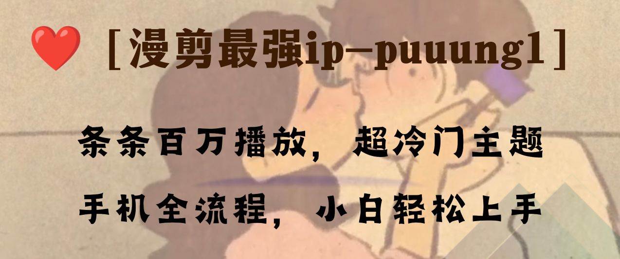 条条百万播放，漫剪最强冷门ip-puuung1，手机全流程，小白轻松学会！创鑫阁-网创项目资源站-副业项目-创业项目-搞钱项目创鑫阁
