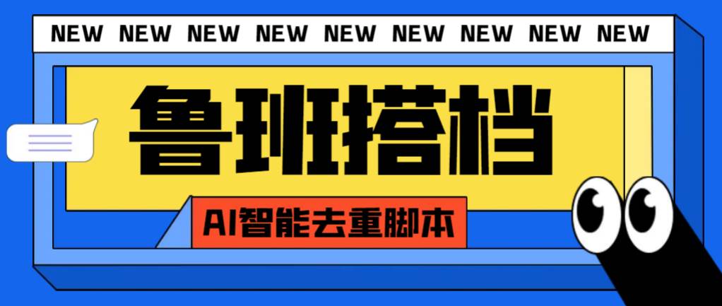 外面收费299的鲁班搭档视频AI智能全自动去重脚本，搬运必备神器【AI智能脚本】创鑫阁-网创项目资源站-副业项目-创业项目-搞钱项目创鑫阁