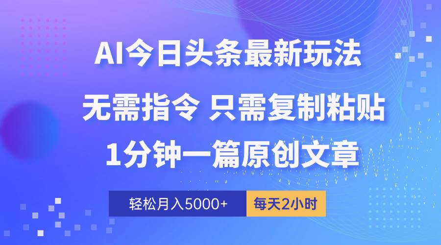AI头条最新玩法 1分钟一篇 100%过原创 无脑复制粘贴 轻松月入5000+ 每…创鑫阁-网创项目资源站-副业项目-创业项目-搞钱项目创鑫阁