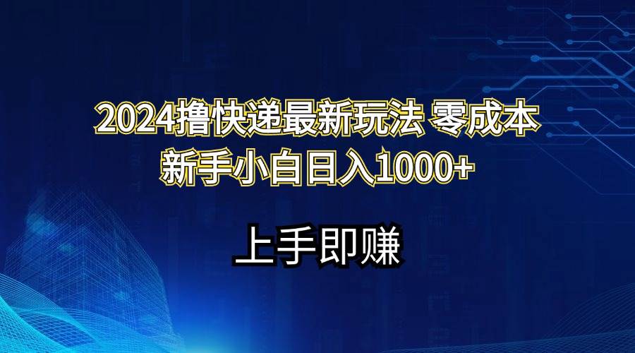 2024撸快递最新玩法零成本新手小白日入1000+创鑫阁-网创项目资源站-副业项目-创业项目-搞钱项目创鑫阁