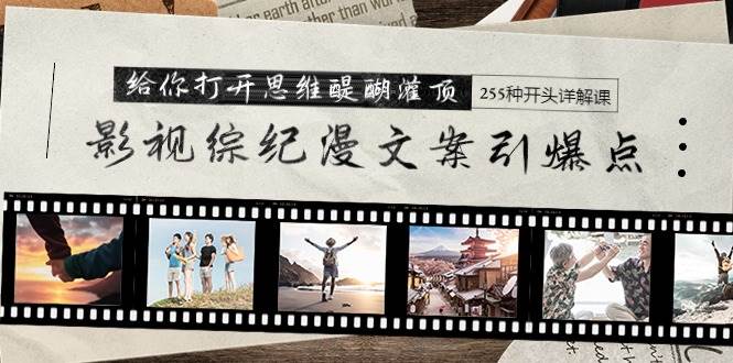 影视综纪漫文案引爆点，给你打开思维醍醐灌顶+255种开头详解课（26节）创鑫阁-网创项目资源站-副业项目-创业项目-搞钱项目创鑫阁