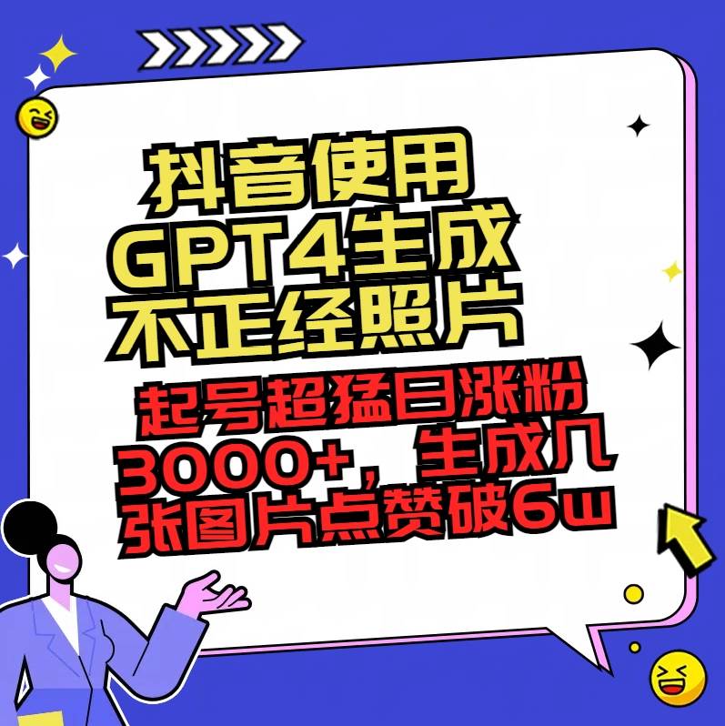 抖音使用GPT4生成不正经照片，起号超猛日涨粉3000+，生成几张图片点赞破6w+创鑫阁-网创项目资源站-副业项目-创业项目-搞钱项目创鑫阁