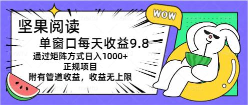 坚果阅读单窗口每天收益9.8通过矩阵方式日入1000+正规项目附有管道收益…创鑫阁-网创项目资源站-副业项目-创业项目-搞钱项目创鑫阁