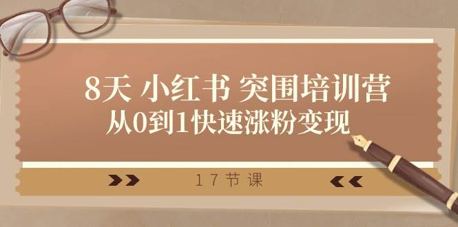 28天 小红书 突围培训营，从0到1快速涨粉变现（17节课）创鑫阁-网创项目资源站-副业项目-创业项目-搞钱项目创鑫阁
