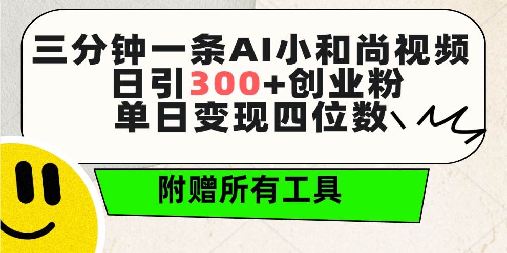 三分钟一条AI小和尚视频 ，日引300+创业粉。单日变现四位数 ，附赠全套工具创鑫阁-网创项目资源站-副业项目-创业项目-搞钱项目创鑫阁