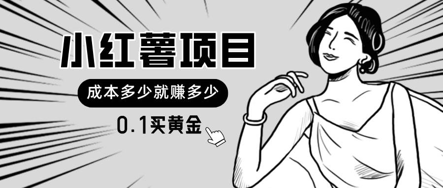 小红薯暴力项目，0.1买黄金。操作简单，日入无上限，可无限扩大。创鑫阁-网创项目资源站-副业项目-创业项目-搞钱项目创鑫阁
