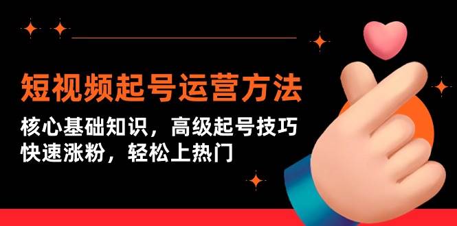 短视频起号运营方法：核心基础知识，高级起号技巧，快速涨粉，轻松上热门创鑫阁-网创项目资源站-副业项目-创业项目-搞钱项目创鑫阁