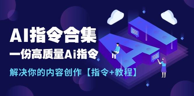 最新AI指令合集，一份高质量Ai指令，解决你的内容创作【指令+教程】创鑫阁-网创项目资源站-副业项目-创业项目-搞钱项目创鑫阁