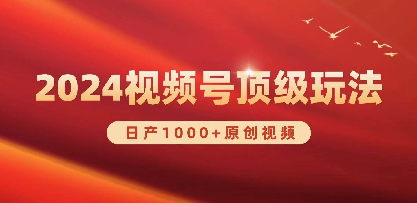 2024视频号新赛道，日产1000+原创视频，轻松实现日入3000+创鑫阁-网创项目资源站-副业项目-创业项目-搞钱项目创鑫阁