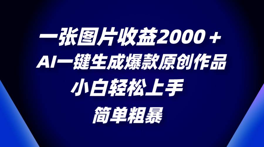 一张图片收益2000＋，AI一键生成爆款原创作品，简单粗暴，小白轻松上手创鑫阁-网创项目资源站-副业项目-创业项目-搞钱项目创鑫阁