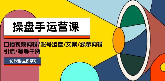 操盘手运营课程：口播视频剪辑/账号运营/文案/绿幕剪辑/引流/干货/16节创鑫阁-网创项目资源站-副业项目-创业项目-搞钱项目创鑫阁