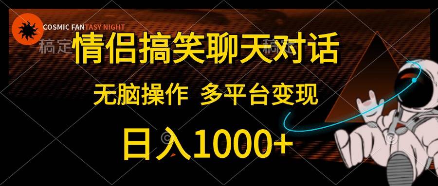 情侣搞笑聊天对话，日入1000+,无脑操作，多平台变现创鑫阁-网创项目资源站-副业项目-创业项目-搞钱项目创鑫阁