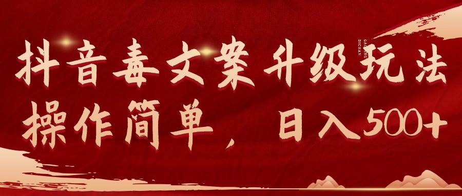 抖音毒文案升级玩法，操作简单，日入500+创鑫阁-网创项目资源站-副业项目-创业项目-搞钱项目创鑫阁