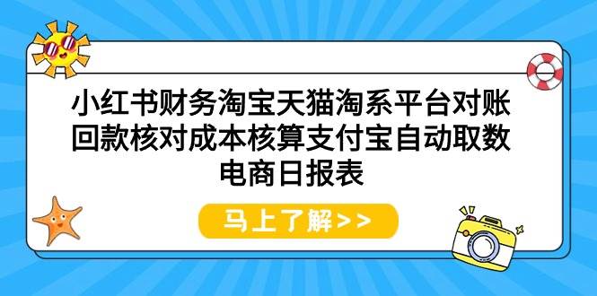 小红书财务淘宝天猫淘系平台对账回款核对成本核算支付宝自动取数电商日报表创鑫阁-网创项目资源站-副业项目-创业项目-搞钱项目创鑫阁
