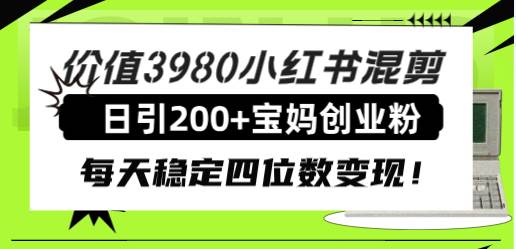 价值3980小红书混剪日引200+宝妈创业粉，每天稳定四位数变现！创鑫阁-网创项目资源站-副业项目-创业项目-搞钱项目创鑫阁