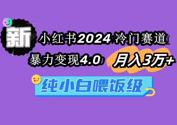 小红书2024冷门赛道 月入3万+ 暴力变现4.0 纯小白喂饭级创鑫阁-网创项目资源站-副业项目-创业项目-搞钱项目创鑫阁