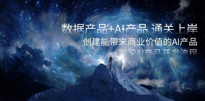 数据产品+AI产品 通关上岸，创建能带来商业价值的AI产品，学习AI产品开发创鑫阁-网创项目资源站-副业项目-创业项目-搞钱项目创鑫阁
