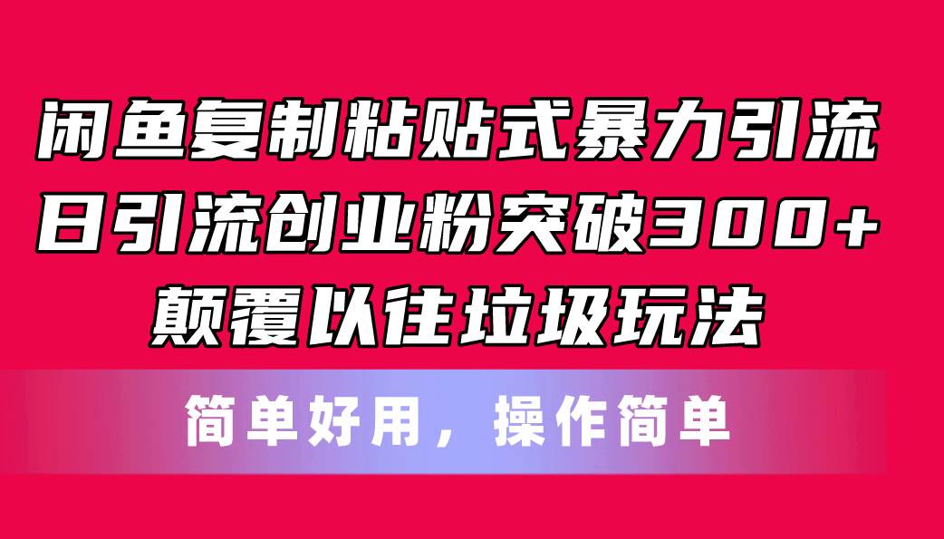 闲鱼复制粘贴式暴力引流，日引流突破300+，颠覆以往垃圾玩法，简单好用创鑫阁-网创项目资源站-副业项目-创业项目-搞钱项目创鑫阁