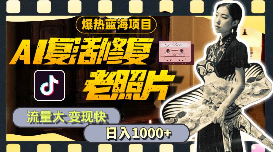 暴热蓝海项目，AI复活修复老照片，流量大 变现快 一天收入1000+教程+素材创鑫阁-网创项目资源站-副业项目-创业项目-搞钱项目创鑫阁