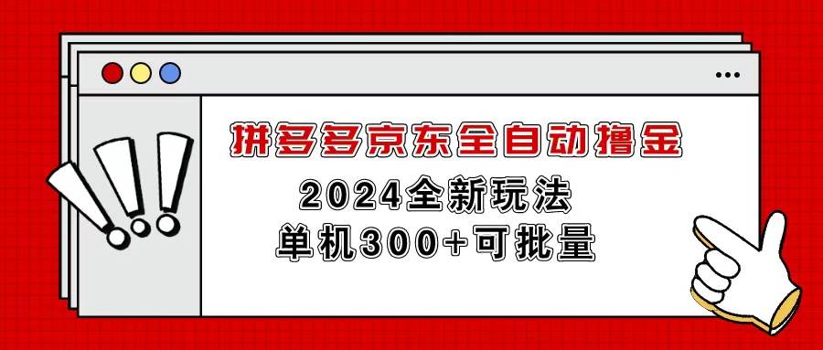 拼多多京东全自动撸金，单机300+可批量创鑫阁-网创项目资源站-副业项目-创业项目-搞钱项目创鑫阁