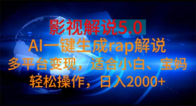 影视解说5.0  AI一键生成rap解说 多平台变现，适合小白，日入2000+创鑫阁-网创项目资源站-副业项目-创业项目-搞钱项目创鑫阁