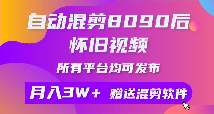 自动混剪8090后怀旧视频，所有平台均可发布，矩阵操作轻松月入3W+创鑫阁-网创项目资源站-副业项目-创业项目-搞钱项目创鑫阁