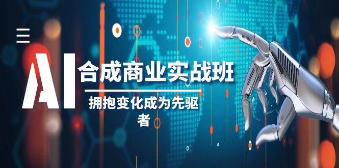 AI-合成商业实操班，拥抱变化成为先驱者（19节课）创鑫阁-网创项目资源站-副业项目-创业项目-搞钱项目创鑫阁