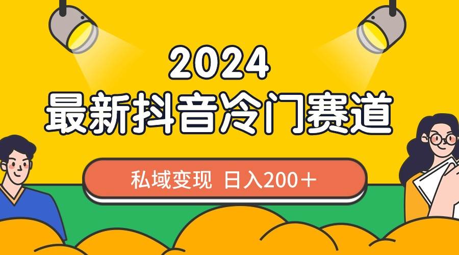 2024抖音最新冷门赛道，私域变现轻松日入200＋，作品制作简单，流量爆炸创鑫阁-网创项目资源站-副业项目-创业项目-搞钱项目创鑫阁