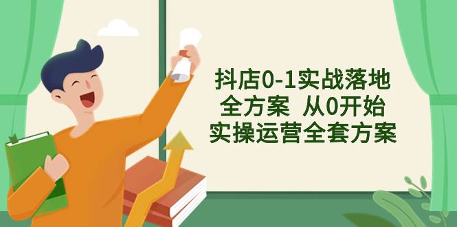 抖店0-1实战落地全方案  从0开始实操运营全套方案，解决售前、售中、售…创鑫阁-网创项目资源站-副业项目-创业项目-搞钱项目创鑫阁