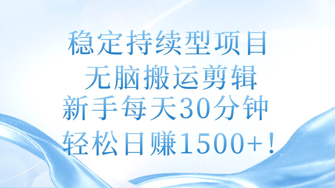 稳定持续型项目，无脑搬运剪辑，新手每天30分钟，轻松日赚1500+！创鑫阁-网创项目资源站-副业项目-创业项目-搞钱项目创鑫阁