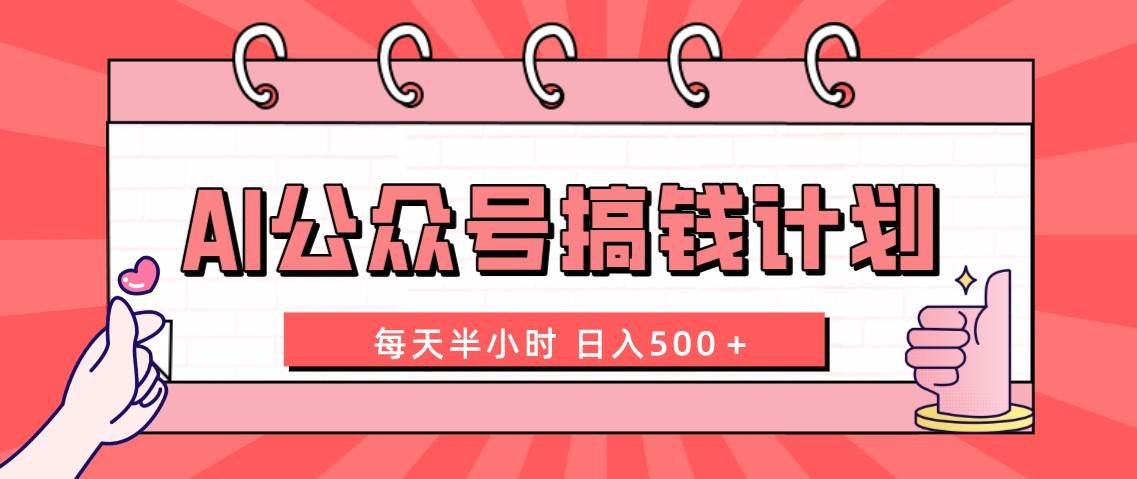 AI公众号搞钱计划  每天半小时 日入500＋ 附详细实操课程创鑫阁-网创项目资源站-副业项目-创业项目-搞钱项目创鑫阁
