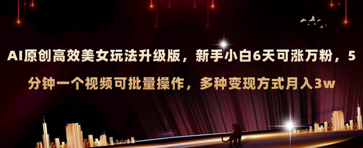 AI原创美女玩法升级版 新手6天涨万粉 5分钟制作视频可批量，多种变现月入3w创鑫阁-网创项目资源站-副业项目-创业项目-搞钱项目创鑫阁