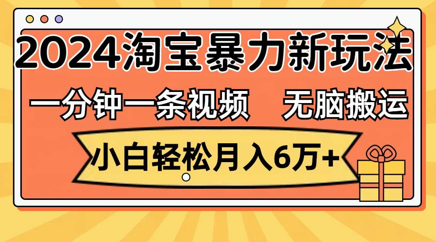 一分钟一条视频，无脑搬运，小白轻松月入6万+2024淘宝暴力新玩法，可批量创鑫阁-网创项目资源站-副业项目-创业项目-搞钱项目创鑫阁