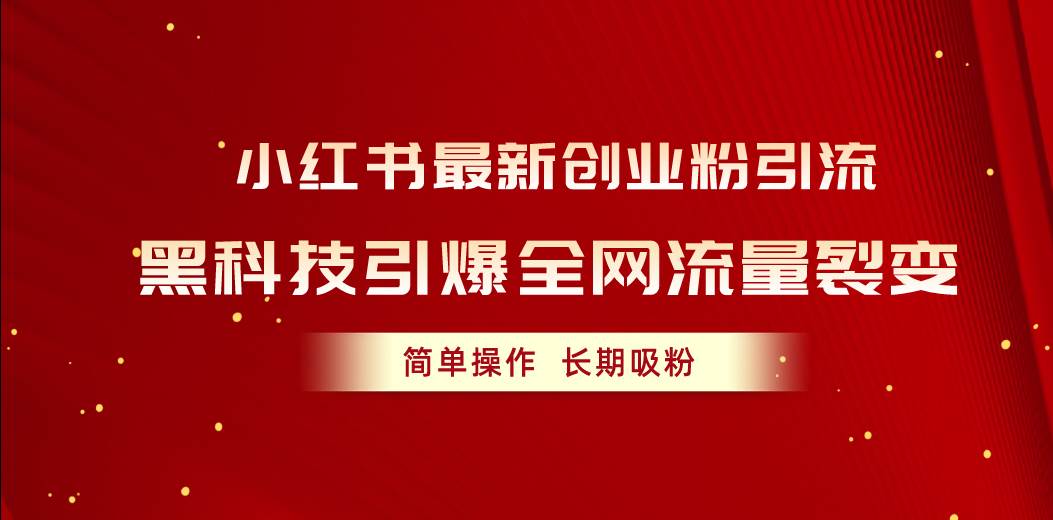 小红书最新创业粉引流，黑科技引爆全网流量裂变，简单操作长期吸粉创鑫阁-网创项目资源站-副业项目-创业项目-搞钱项目创鑫阁