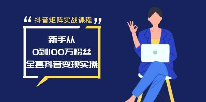 抖音矩阵实战课程：新手从0到100万粉丝，全套抖音变现实操创鑫阁-网创项目资源站-副业项目-创业项目-搞钱项目创鑫阁