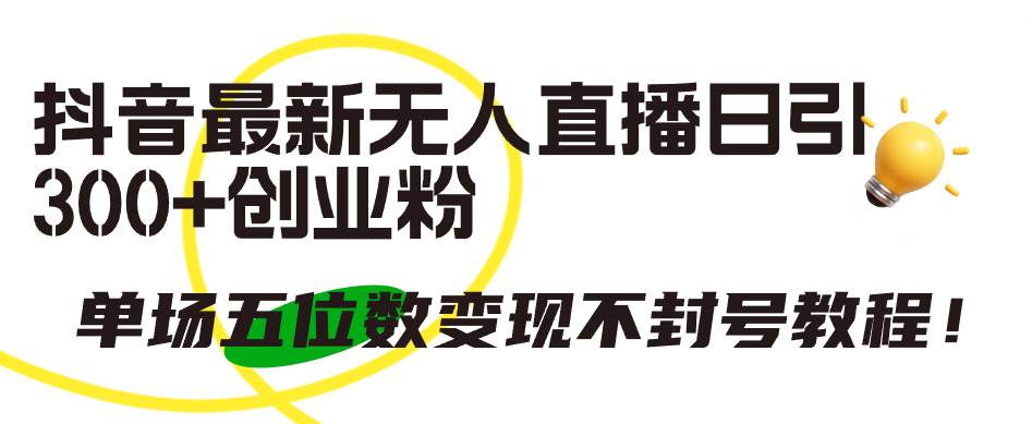 抖音最新无人直播日引300+创业粉，单场五位数变现不封号教程！创鑫阁-网创项目资源站-副业项目-创业项目-搞钱项目创鑫阁