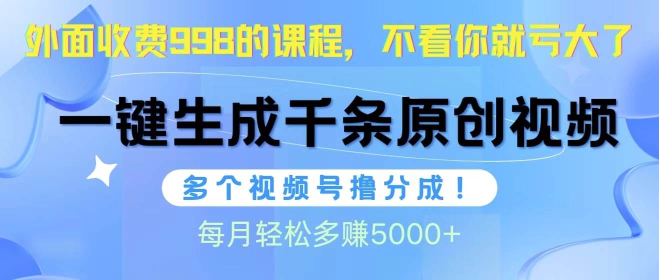 视频号软件辅助日产1000条原创视频，多个账号撸分成收益，每个月多赚5000+创鑫阁-网创项目资源站-副业项目-创业项目-搞钱项目创鑫阁