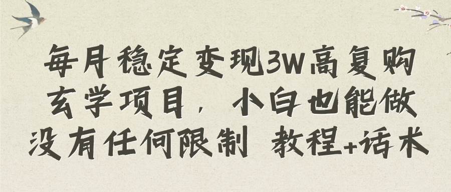 每月稳定变现3W高复购玄学项目，小白也能做没有任何限制 教程+话术创鑫阁-网创项目资源站-副业项目-创业项目-搞钱项目创鑫阁