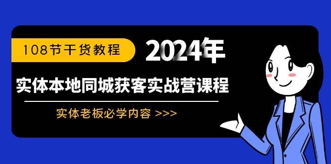 实体本地同城获客实战营课程：实体老板必学内容，108节干货教程创鑫阁-网创项目资源站-副业项目-创业项目-搞钱项目创鑫阁