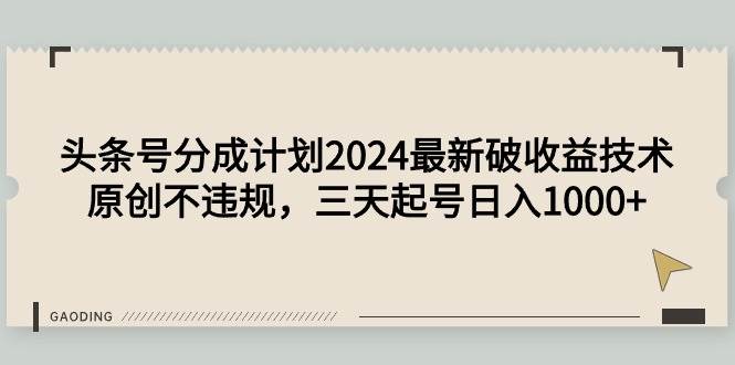 头条号分成计划2024最新破收益技术，原创不违规，三天起号日入1000+创鑫阁-网创项目资源站-副业项目-创业项目-搞钱项目创鑫阁