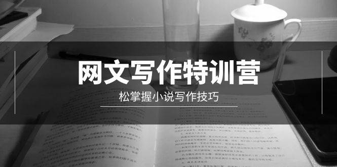 网文-写作特训营，轻松掌握小说写作技巧（20节视频课）创鑫阁-网创项目资源站-副业项目-创业项目-搞钱项目创鑫阁