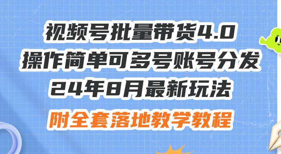24年8月最新玩法视频号批量带货4.0，操作简单可多号账号分发，附全套落…创鑫阁-网创项目资源站-副业项目-创业项目-搞钱项目创鑫阁
