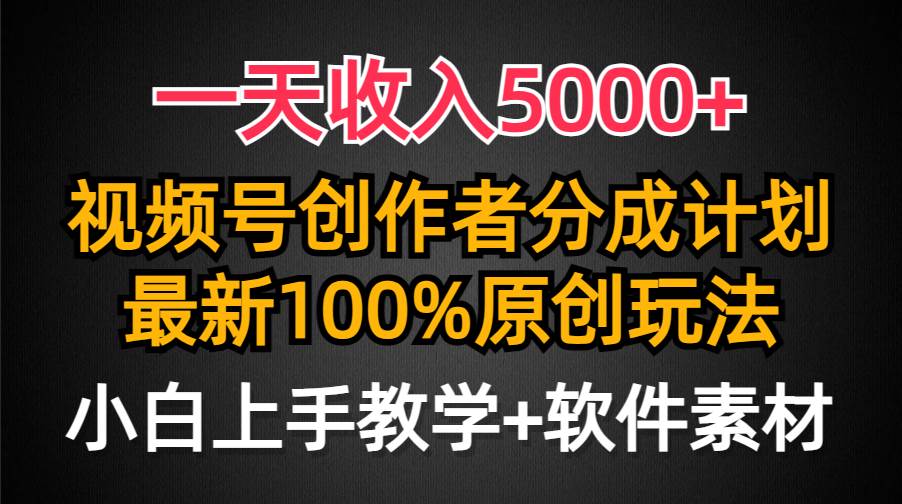 一天收入5000+，视频号创作者分成计划，最新100%原创玩法，小白也可以轻…创鑫阁-网创项目资源站-副业项目-创业项目-搞钱项目创鑫阁