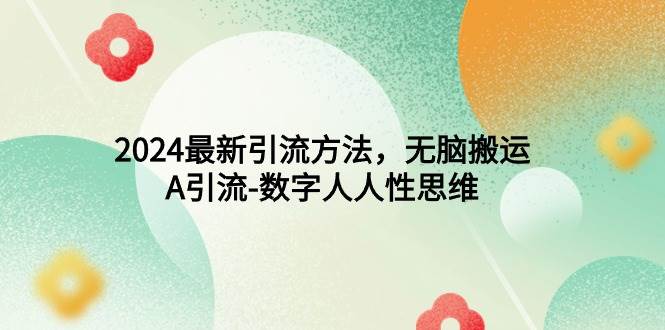2024最新引流方法，无脑搬运，A引流-数字人人性思维创鑫阁-网创项目资源站-副业项目-创业项目-搞钱项目创鑫阁